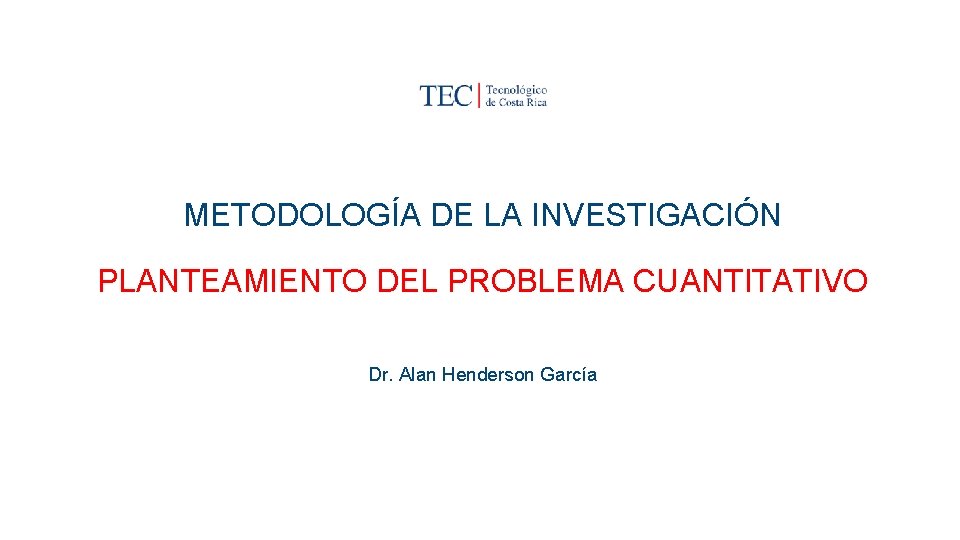 METODOLOGÍA DE LA INVESTIGACIÓN PLANTEAMIENTO DEL PROBLEMA CUANTITATIVO Dr. Alan Henderson García 