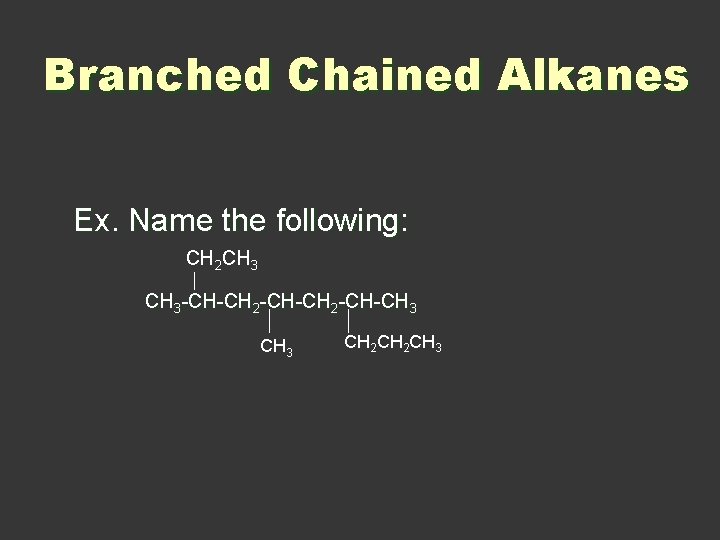 Branched Chained Alkanes Ex. Name the following: CH 2 CH 3 -CH-CH 2 -CH-CH