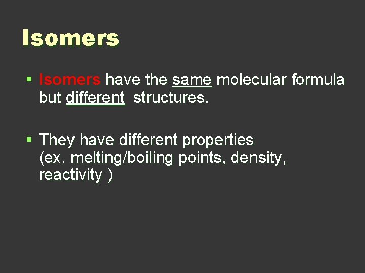 Isomers § Isomers have the same molecular formula but different structures. § They have