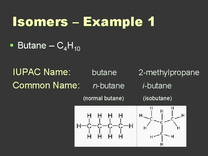 Isomers – Example 1 § Butane – C 4 H 10 IUPAC Name: Common