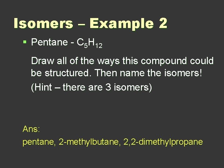 Isomers – Example 2 § Pentane - C 5 H 12 Draw all of