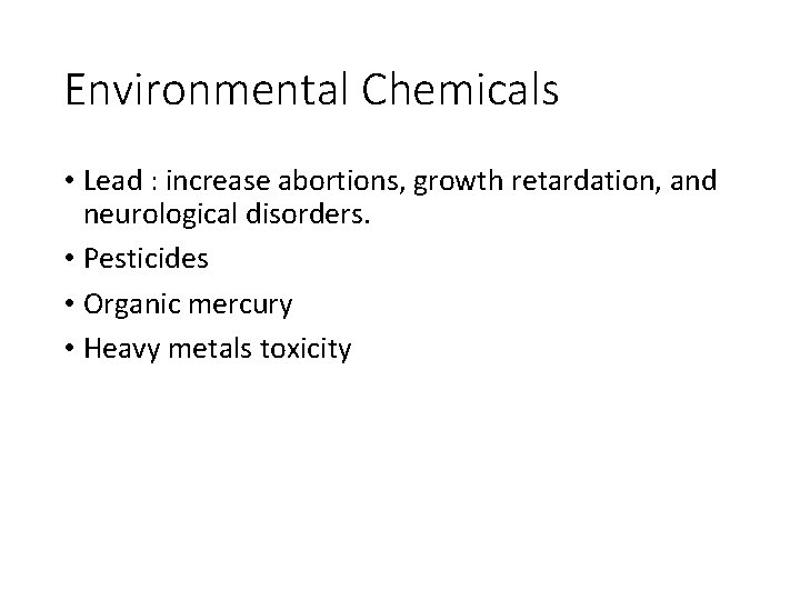 Environmental Chemicals • Lead : increase abortions, growth retardation, and neurological disorders. • Pesticides