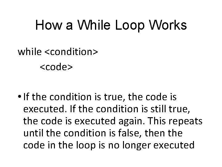 How a While Loop Works while <condition> <code> • If the condition is true, How a While Loop Works while <condition> <code> • If the condition is true,