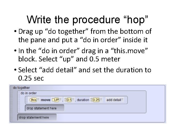 Write the procedure “hop” • Drag up “do together” from the bottom of the