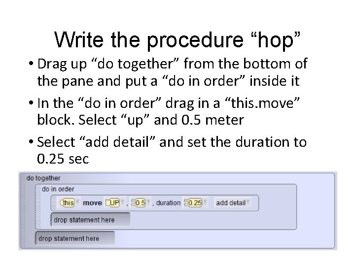 Write the procedure “hop” • Drag up “do together” from the bottom of the Write the procedure “hop” • Drag up “do together” from the bottom of the