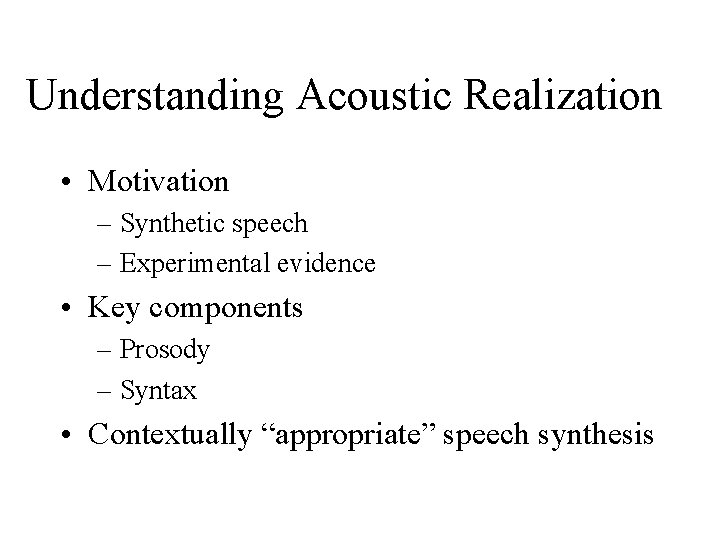 Understanding Acoustic Realization • Motivation – Synthetic speech – Experimental evidence • Key components