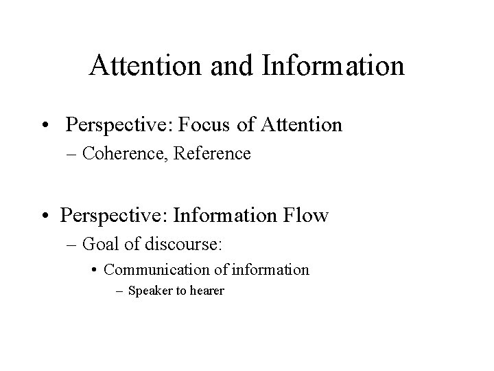 Attention and Information • Perspective: Focus of Attention – Coherence, Reference • Perspective: Information