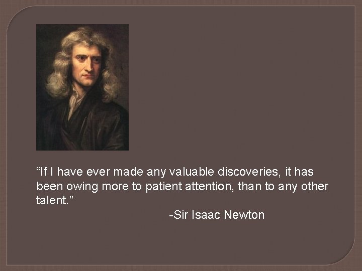 “If I have ever made any valuable discoveries, it has been owing more to