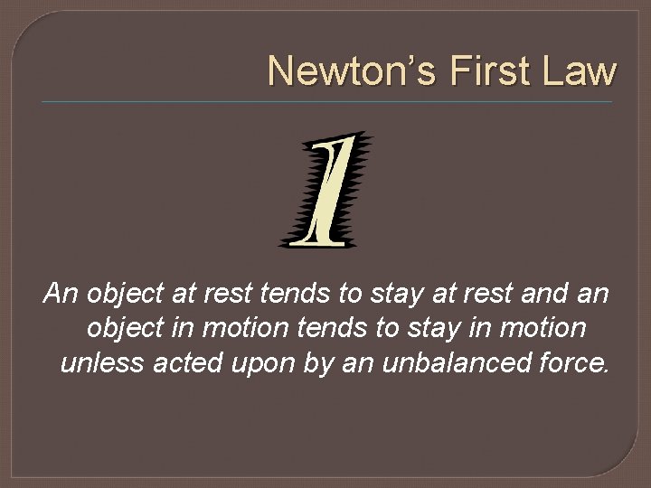 Newton’s First Law An object at rest tends to stay at rest and an