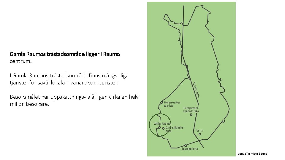 Gamla Raumos trästadsområde ligger i Raumo centrum. I Gamla Raumos trästadsområde finns mångsidiga tjänster