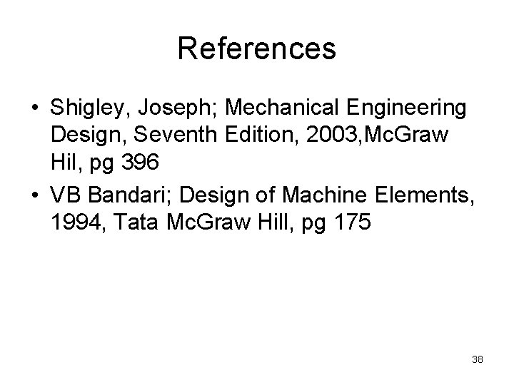 References • Shigley, Joseph; Mechanical Engineering Design, Seventh Edition, 2003, Mc. Graw Hil, pg