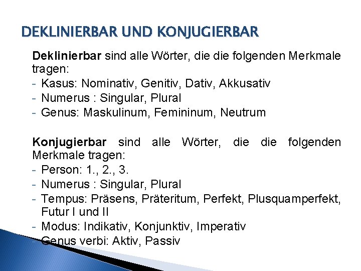 DEKLINIERBAR UND KONJUGIERBAR Deklinierbar sind alle Wörter, die folgenden Merkmale tragen: - Kasus: Nominativ,