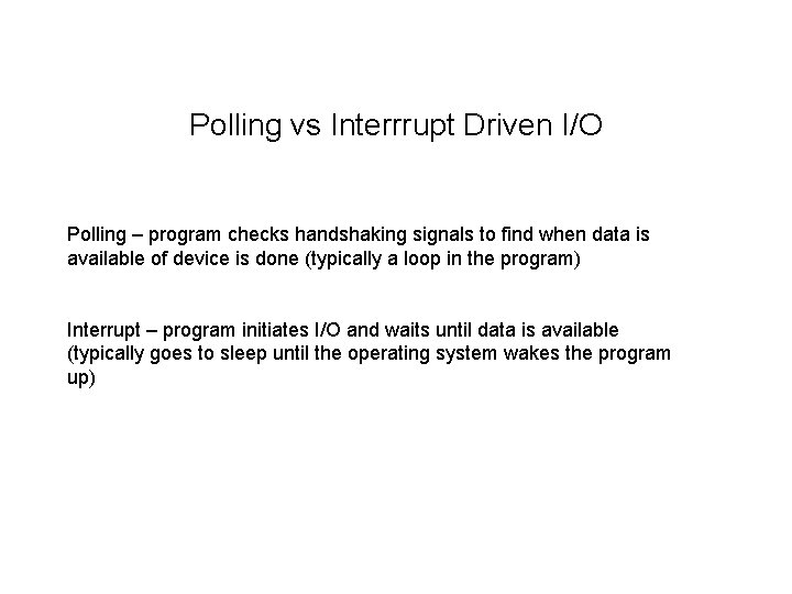 Polling vs Interrrupt Driven I/O Polling – program checks handshaking signals to find when
