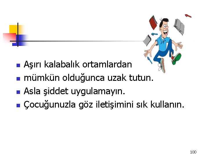 n n Aşırı kalabalık ortamlardan mümkün olduğunca uzak tutun. Asla şiddet uygulamayın. Çocuğunuzla göz