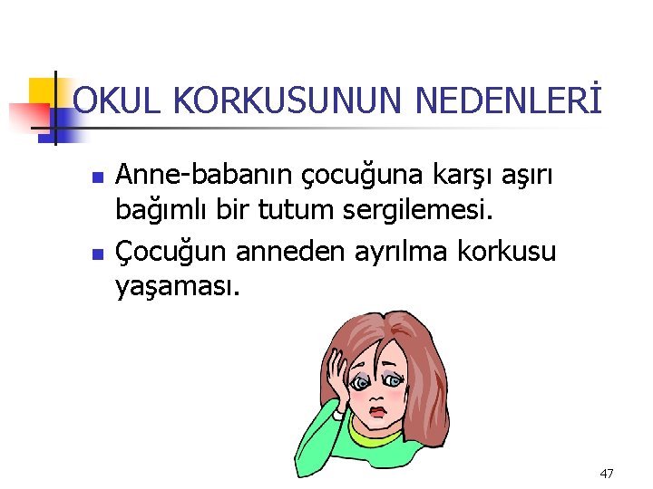 OKUL KORKUSUNUN NEDENLERİ n n Anne-babanın çocuğuna karşı aşırı bağımlı bir tutum sergilemesi. Çocuğun