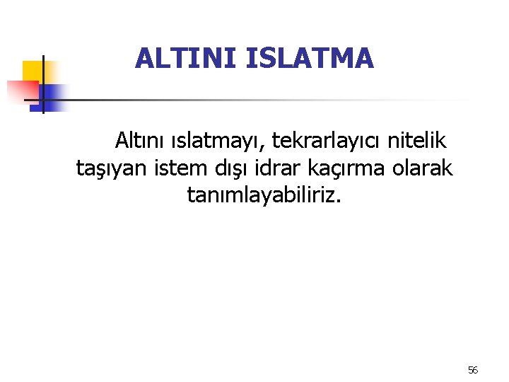 ALTINI ISLATMA Altını ıslatmayı, tekrarlayıcı nitelik taşıyan istem dışı idrar kaçırma olarak tanımlayabiliriz. 56