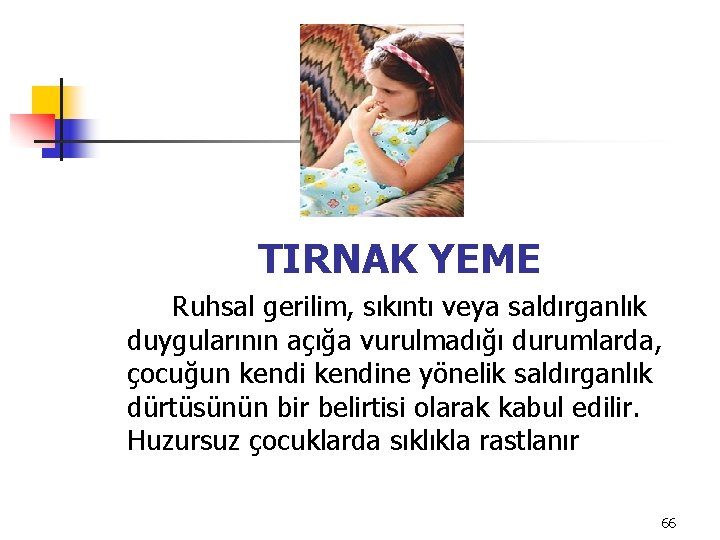 TIRNAK YEME Ruhsal gerilim, sıkıntı veya saldırganlık duygularının açığa vurulmadığı durumlarda, çocuğun kendine yönelik