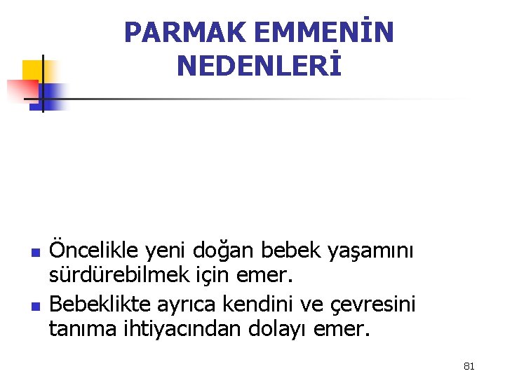 PARMAK EMMENİN NEDENLERİ n n Öncelikle yeni doğan bebek yaşamını sürdürebilmek için emer. Bebeklikte