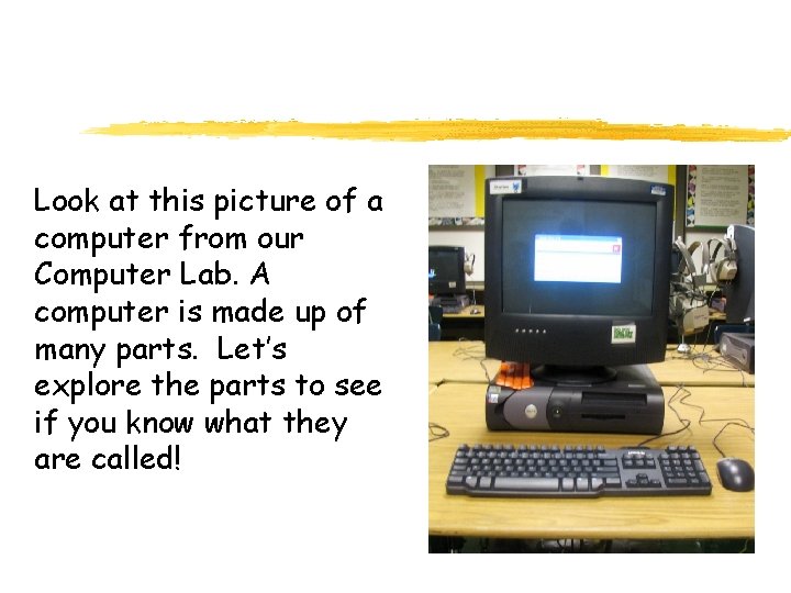 Look at this picture of a computer from our Computer Lab. A computer is