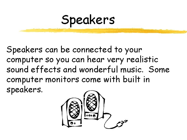 Speakers can be connected to your computer so you can hear very realistic sound