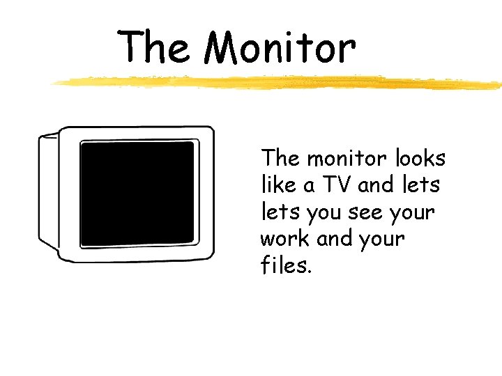 The Monitor The monitor looks like a TV and lets you see your work