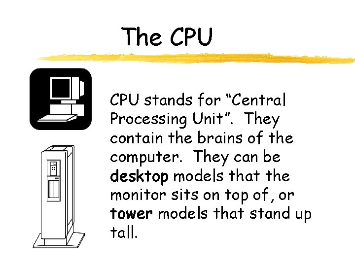 The CPU stands for “Central Processing Unit”. They contain the brains of the computer.