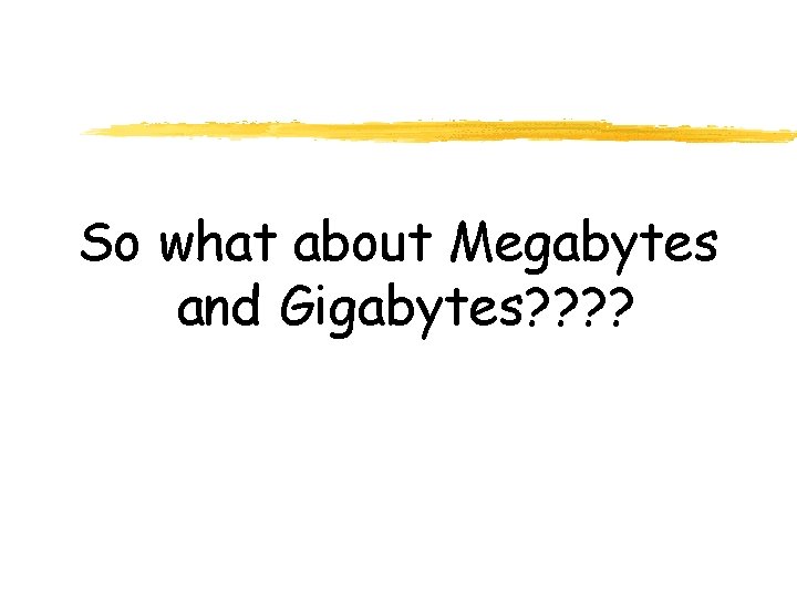 So what about Megabytes and Gigabytes? ? 
