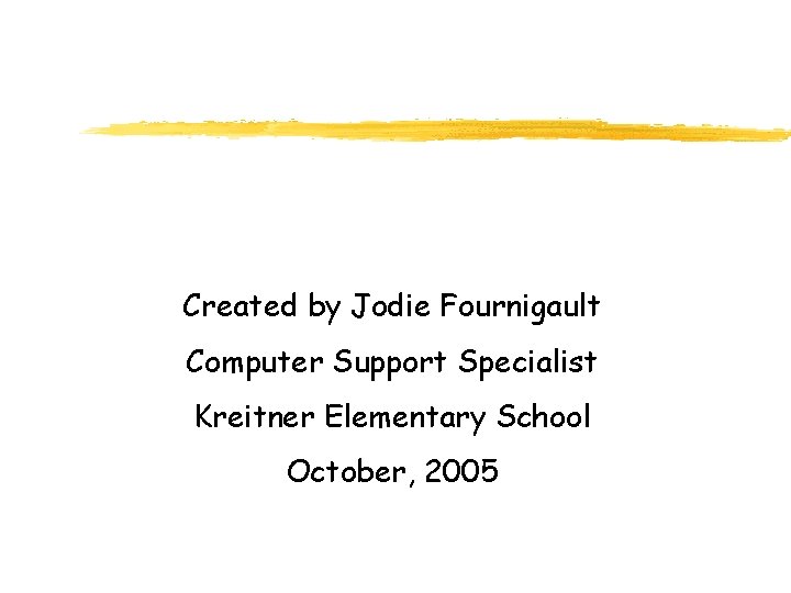 Created by Jodie Fournigault Computer Support Specialist Kreitner Elementary School October, 2005 