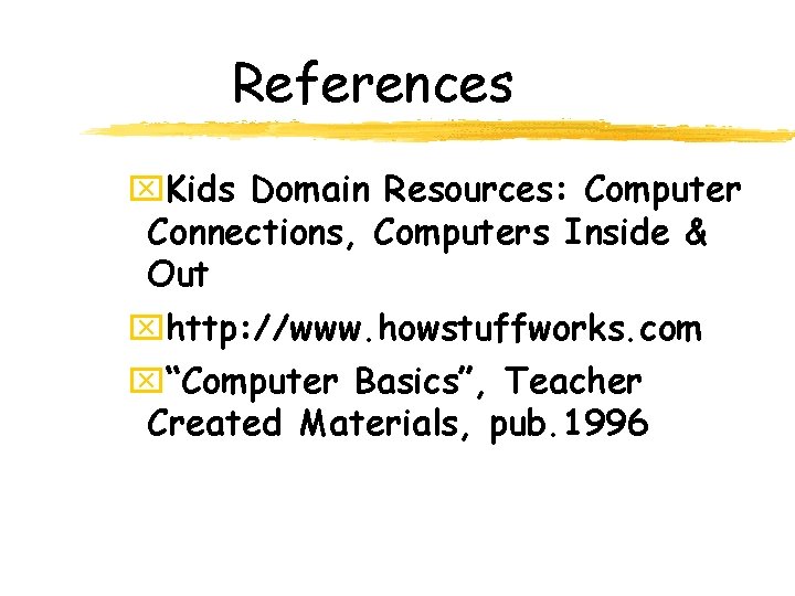 References x. Kids Domain Resources: Computer Connections, Computers Inside & Out xhttp: //www. howstuffworks.