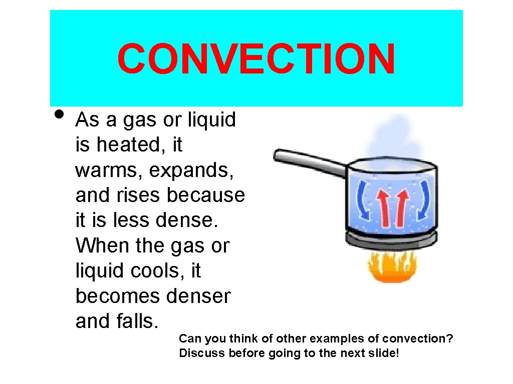 CONVECTION • As a gas or liquid is heated, it warms, expands, and rises