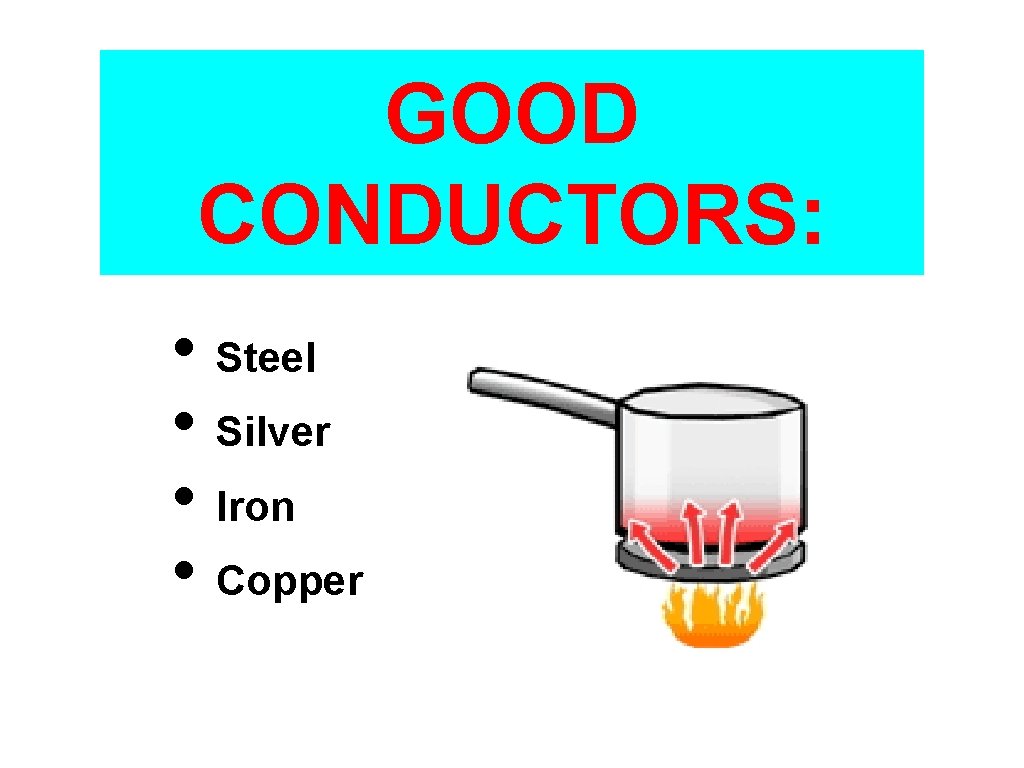 GOOD CONDUCTORS: • Steel • Silver • Iron • Copper 