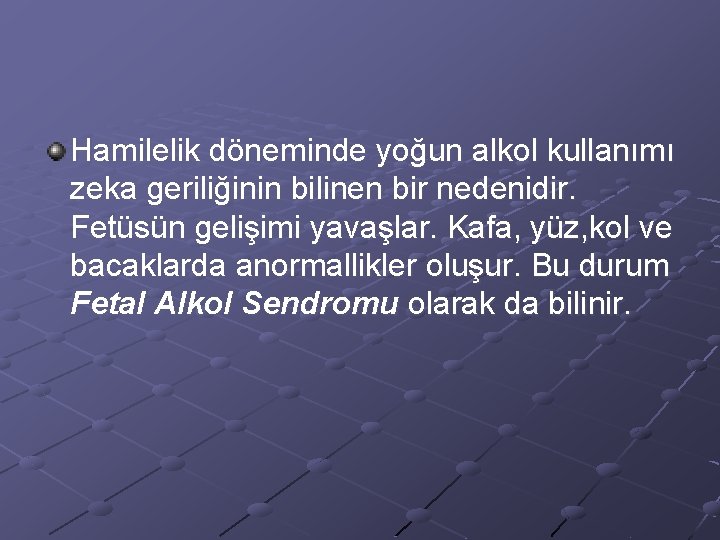 Hamilelik döneminde yoğun alkol kullanımı zeka geriliğinin bilinen bir nedenidir. Fetüsün gelişimi yavaşlar. Kafa,