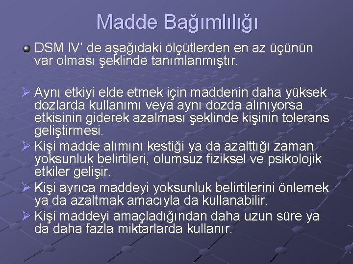 Madde Bağımlılığı DSM IV’ de aşağıdaki ölçütlerden en az üçünün var olması şeklinde tanımlanmıştır.