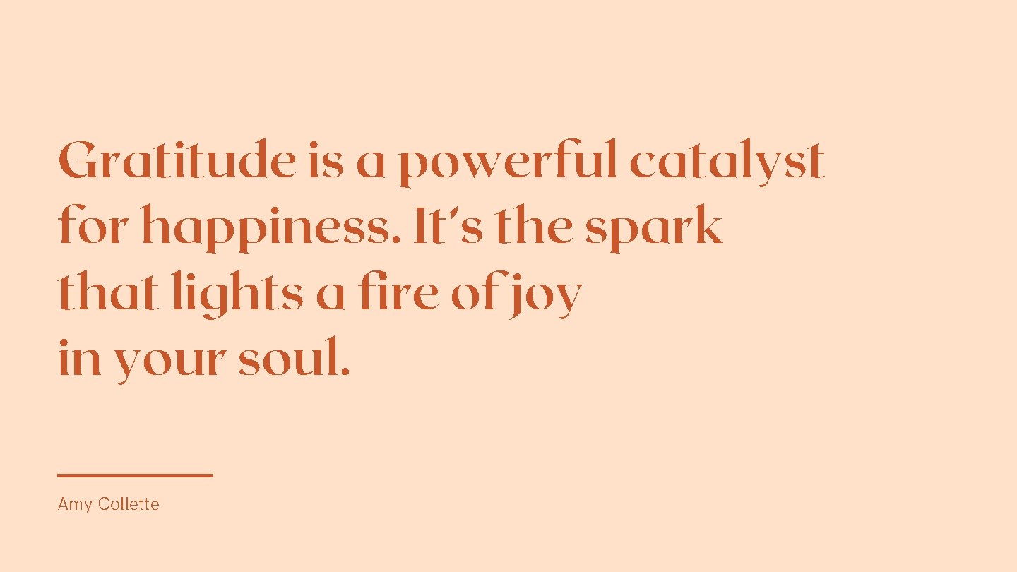 Gratitude is a powerful catalyst for happiness. It’s the spark that lights a fire