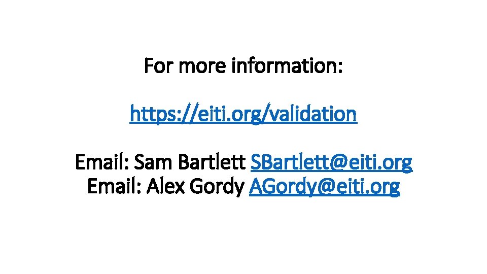 For more information: https: //eiti. org/validation Email: Sam Bartlett SBartlett@eiti. org Email: Alex Gordy