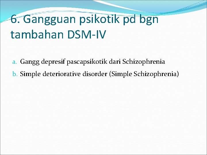 6. Gangguan psikotik pd bgn tambahan DSM-IV a. Gangg depresif pascapsikotik dari Schizophrenia b.
