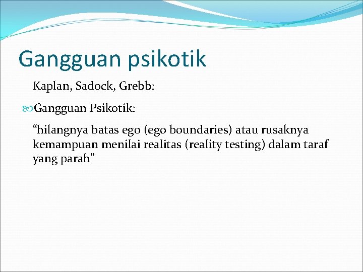 Gangguan psikotik Kaplan, Sadock, Grebb: Gangguan Psikotik: “hilangnya batas ego (ego boundaries) atau rusaknya