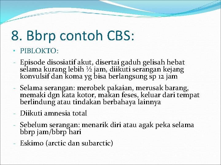 8. Bbrp contoh CBS: • PIBLOKTO: - Episode disosiatif akut, disertai gaduh gelisah hebat