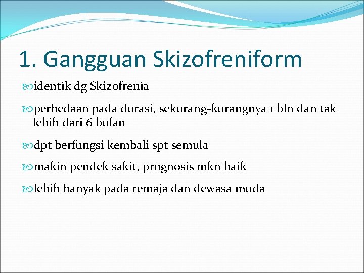 1. Gangguan Skizofreniform identik dg Skizofrenia perbedaan pada durasi, sekurang-kurangnya 1 bln dan tak