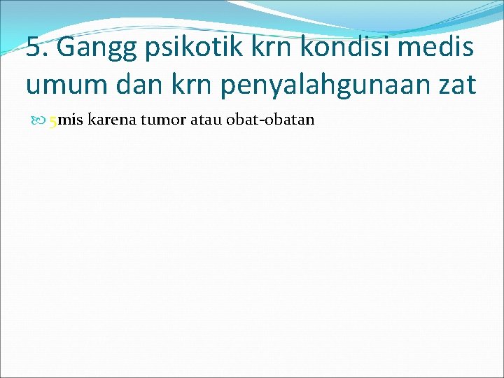 5. Gangg psikotik krn kondisi medis umum dan krn penyalahgunaan zat 5 mis karena