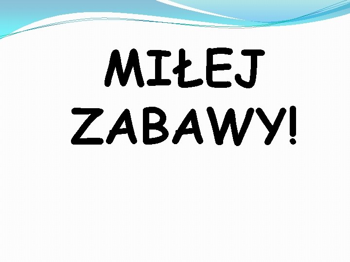 MIŁEJ ZABAWY! 