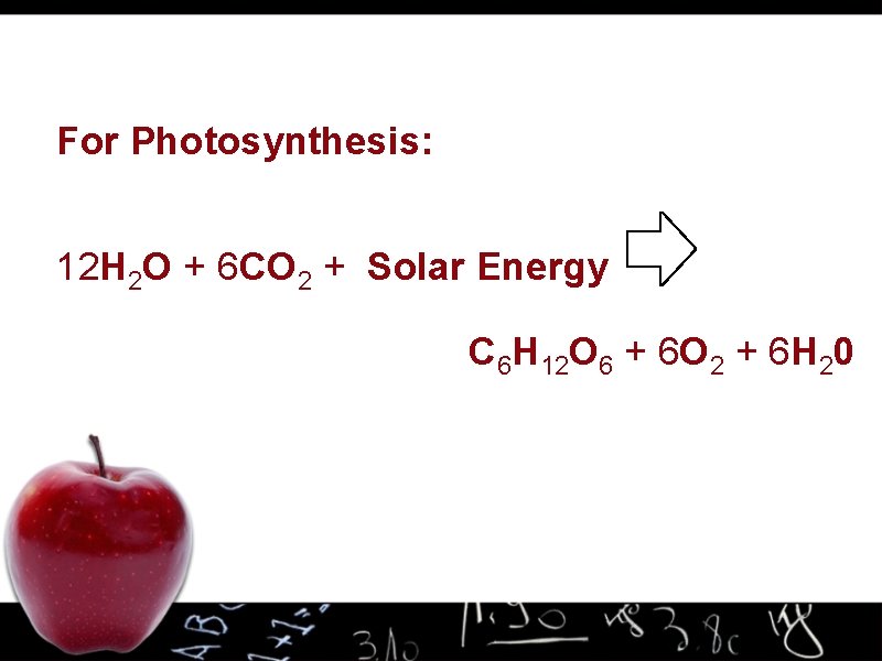 For Photosynthesis: 12 H 2 O + 6 CO 2 + Solar Energy C