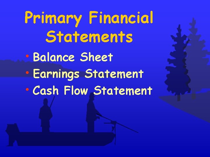 Primary Financial Statements • Balance Sheet • Earnings Statement • Cash Flow Statement 
