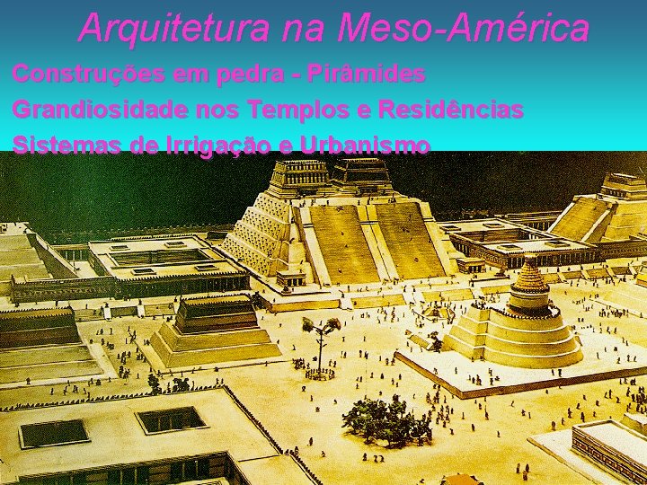 Arquitetura na Meso-América Construções em pedra - Pirâmides Grandiosidade nos Templos e Residências Sistemas