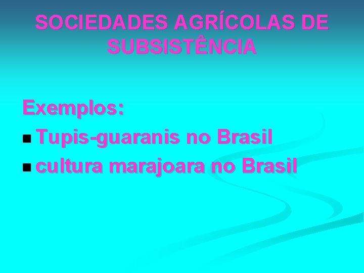 SOCIEDADES AGRÍCOLAS DE SUBSISTÊNCIA Exemplos: n Tupis-guaranis no Brasil n cultura marajoara no Brasil