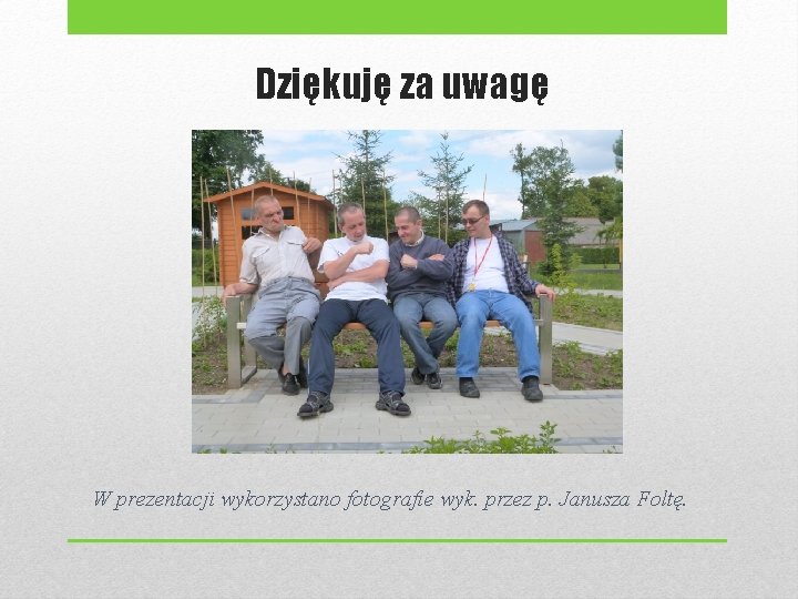 Dziękuję za uwagę W prezentacji wykorzystano fotografie wyk. przez p. Janusza Foltę. 