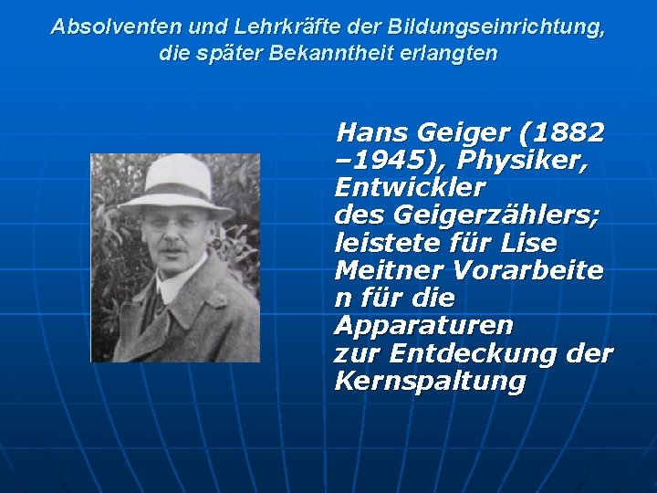 Absolventen und Lehrkräfte der Bildungseinrichtung, die später Bekanntheit erlangten Hans Geiger (1882 – 1945),