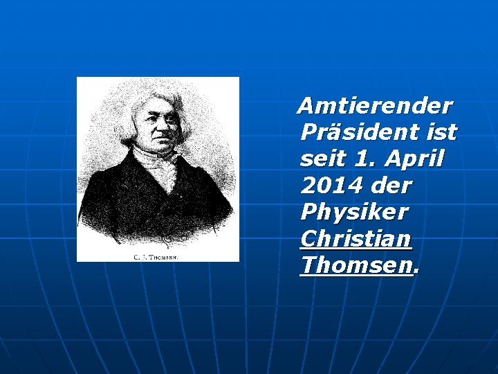 Amtierender Präsident ist seit 1. April 2014 der Physiker Christian Thomsen. 