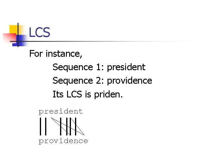 LCS For instance, Sequence 1: president Sequence 2: providence Its LCS is priden. president