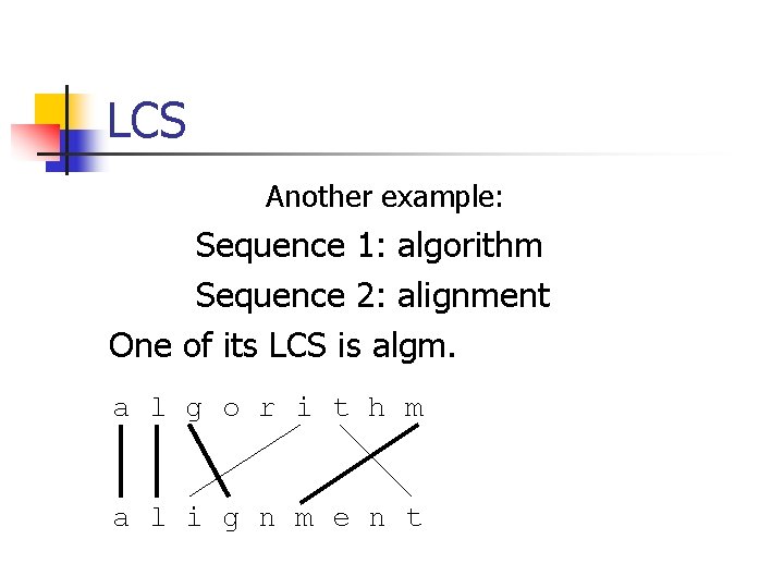 LCS Another example: Sequence 1: algorithm Sequence 2: alignment One of its LCS is